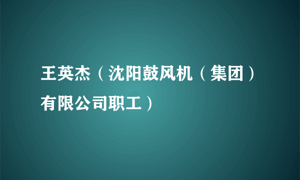 王英杰（沈阳鼓风机（集团）有限公司职工）