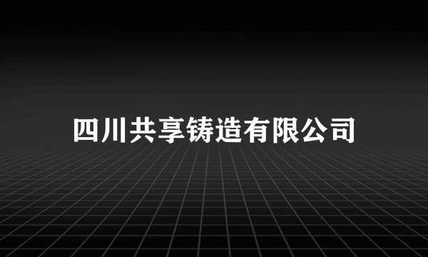 四川共享铸造有限公司
