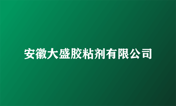 安徽大盛胶粘剂有限公司