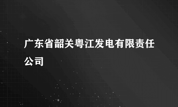 广东省韶关粤江发电有限责任公司
