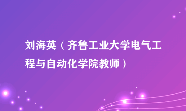 刘海英（齐鲁工业大学电气工程与自动化学院教师）