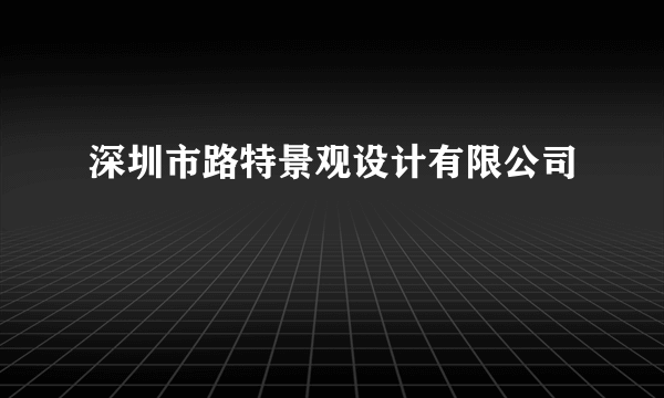 深圳市路特景观设计有限公司