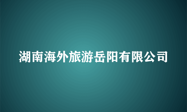 湖南海外旅游岳阳有限公司
