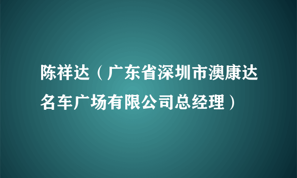 陈祥达（广东省深圳市澳康达名车广场有限公司总经理）