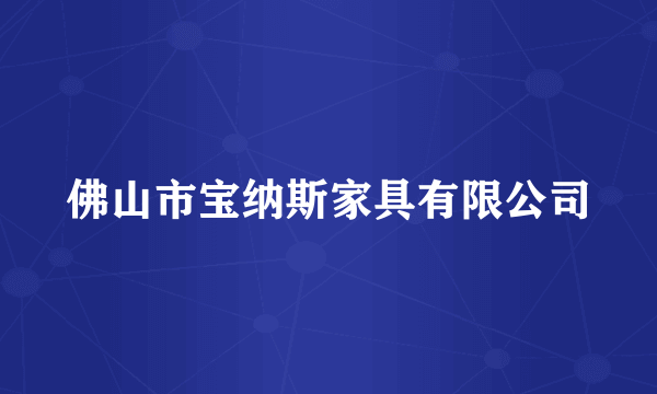 佛山市宝纳斯家具有限公司