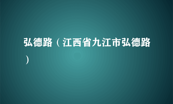 弘德路（江西省九江市弘德路）