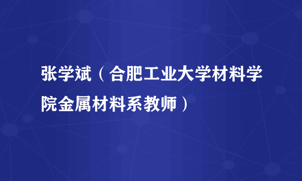 张学斌（合肥工业大学材料学院金属材料系教师）