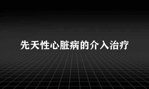 先天性心脏病的介入治疗