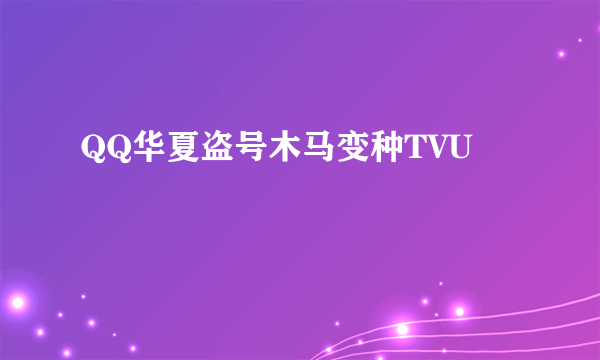 QQ华夏盗号木马变种TVU