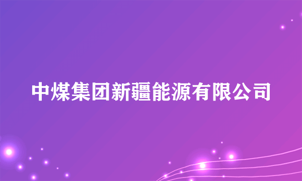 中煤集团新疆能源有限公司