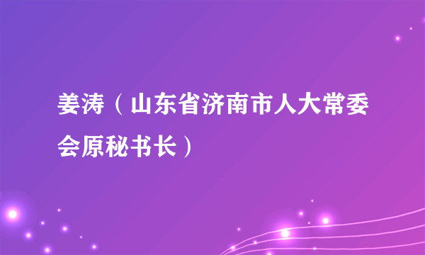 姜涛（山东省济南市人大常委会原秘书长）