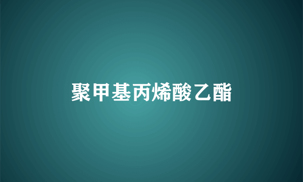 聚甲基丙烯酸乙酯