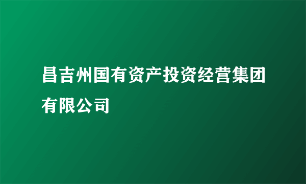 昌吉州国有资产投资经营集团有限公司