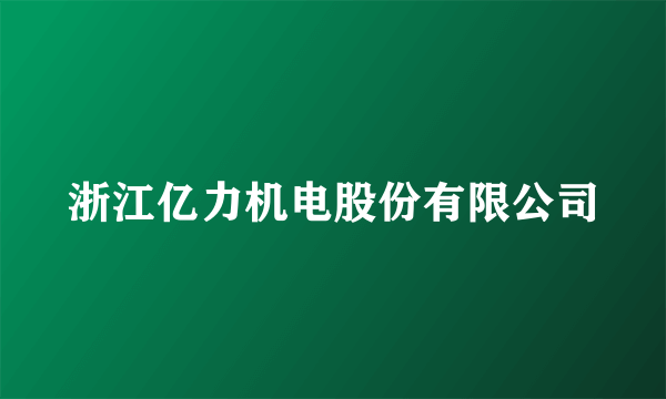 浙江亿力机电股份有限公司