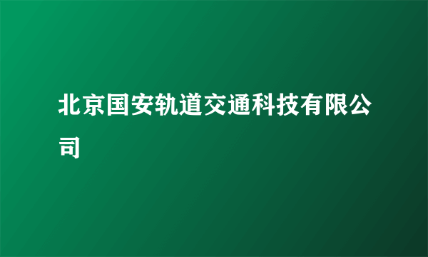 北京国安轨道交通科技有限公司