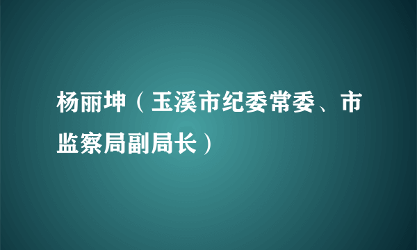 杨丽坤（玉溪市纪委常委、市监察局副局长）