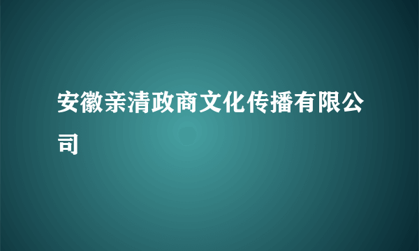 安徽亲清政商文化传播有限公司