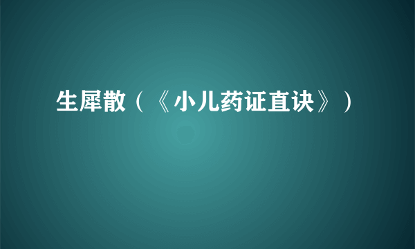 生犀散（《小儿药证直诀》）