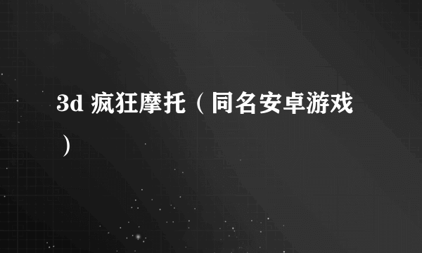 3d 疯狂摩托（同名安卓游戏）