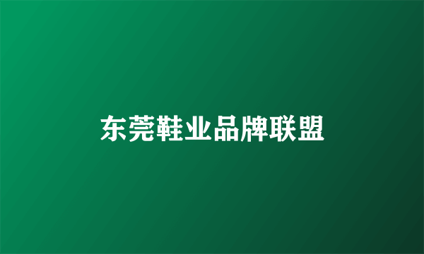 东莞鞋业品牌联盟