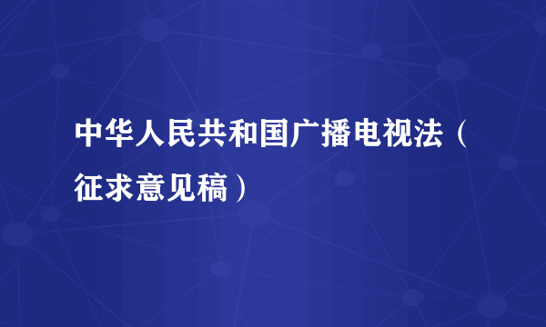 中华人民共和国广播电视法（征求意见稿）