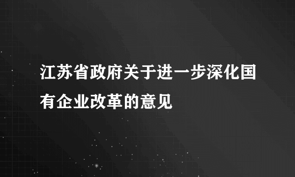 江苏省政府关于进一步深化国有企业改革的意见