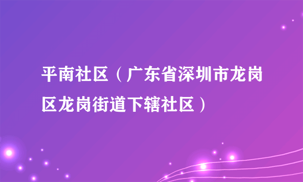 平南社区（广东省深圳市龙岗区龙岗街道下辖社区）