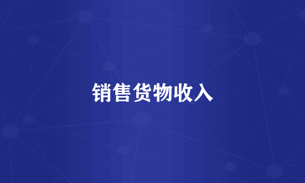 销售货物收入