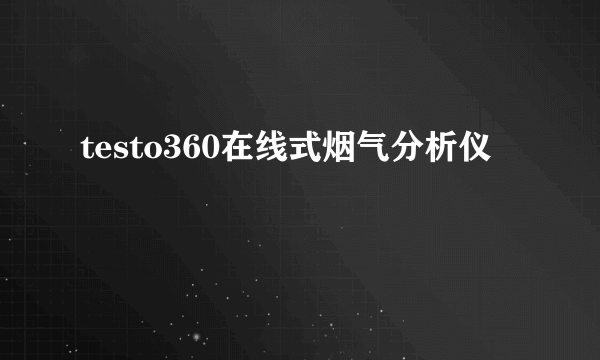 testo360在线式烟气分析仪