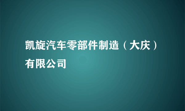 凯旋汽车零部件制造（大庆）有限公司