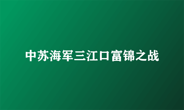 中苏海军三江口富锦之战