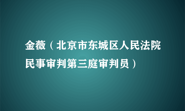 金薇（北京市东城区人民法院民事审判第三庭审判员）