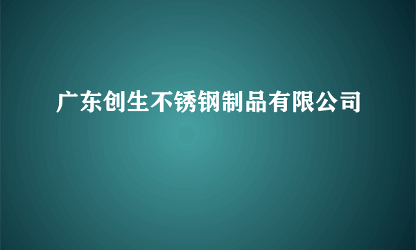 广东创生不锈钢制品有限公司