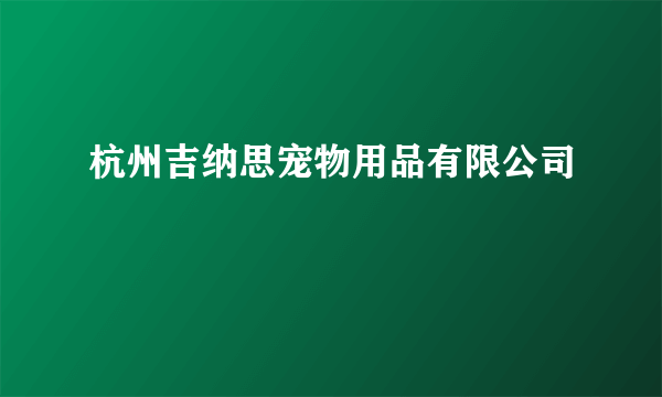杭州吉纳思宠物用品有限公司