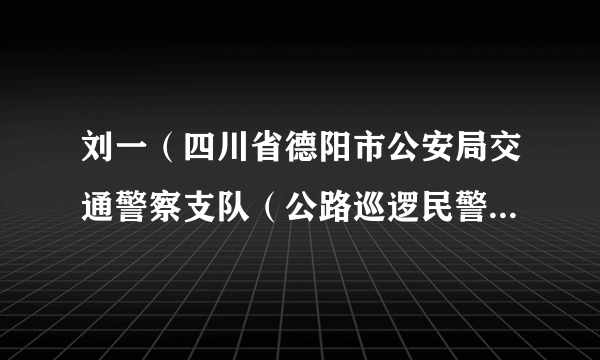 刘一（四川省德阳市公安局交通警察支队（公路巡逻民警支队）原副支队长、四级高级警长）