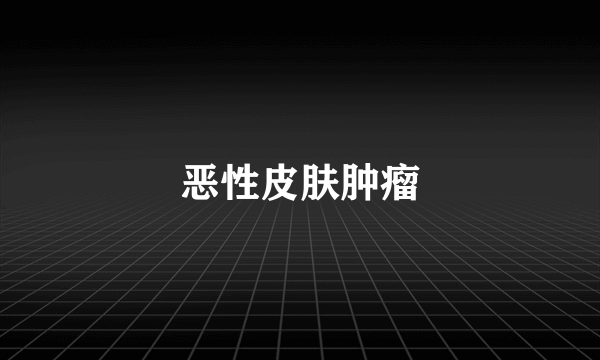 恶性皮肤肿瘤