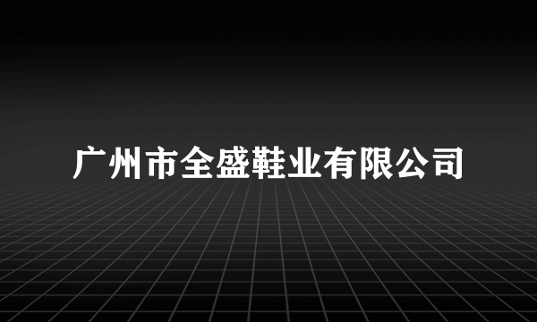 广州市全盛鞋业有限公司