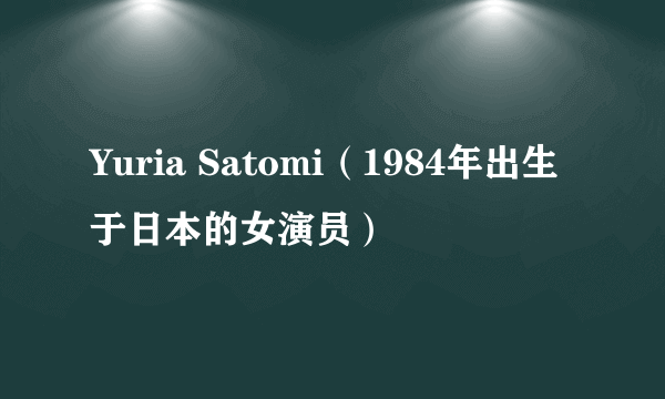 Yuria Satomi（1984年出生于日本的女演员）