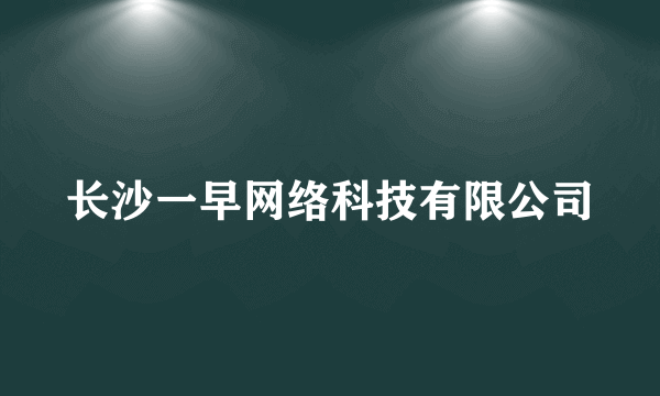 长沙一早网络科技有限公司