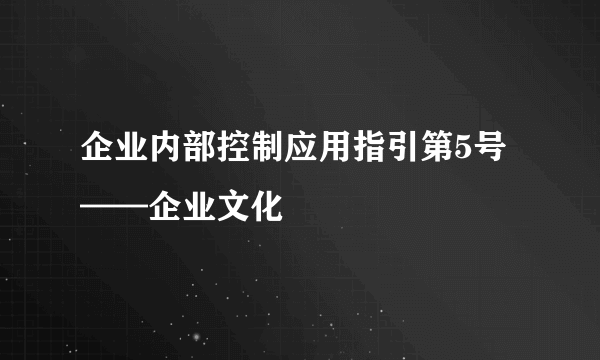 企业内部控制应用指引第5号——企业文化