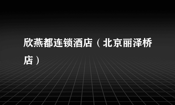 欣燕都连锁酒店（北京丽泽桥店）