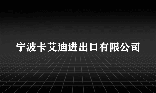 宁波卡艾迪进出口有限公司