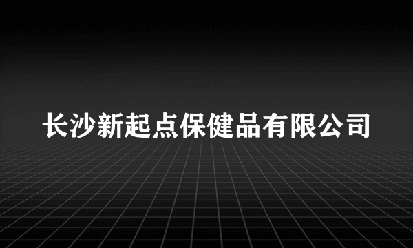 长沙新起点保健品有限公司