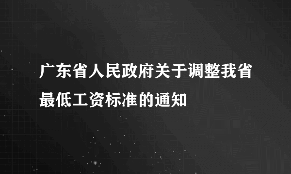 广东省人民政府关于调整我省最低工资标准的通知