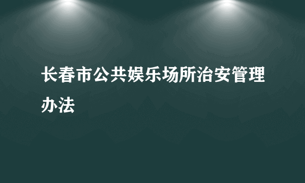 长春市公共娱乐场所治安管理办法