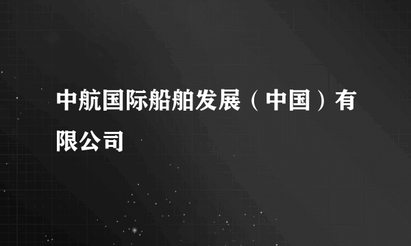 中航国际船舶发展（中国）有限公司