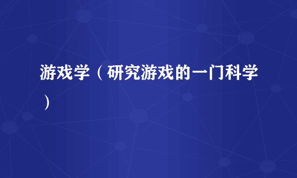 游戏学（研究游戏的一门科学）