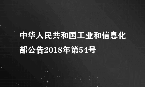 中华人民共和国工业和信息化部公告2018年第54号