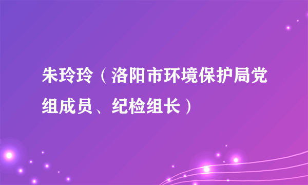 朱玲玲（洛阳市环境保护局党组成员、纪检组长）