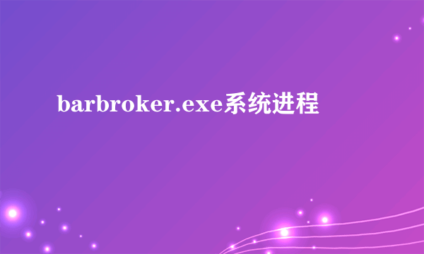 barbroker.exe系统进程